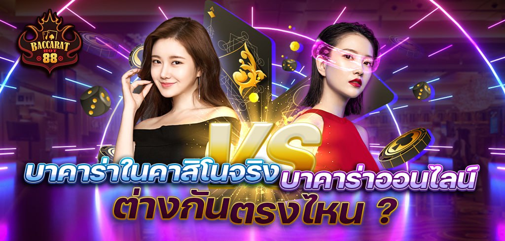 เล่นบาคาร่าออนไลน์ vs เล่นบาคาร่าคาสิโนจริง ต่างกันตรงไหน ?