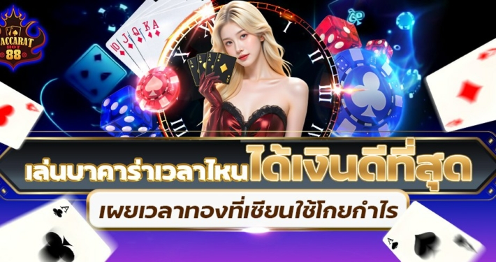 เล่นบาคาร่าเวลาไหนได้เงินดีที่สุด เผยเวลาทองที่เซียนใช้โกยกำไร