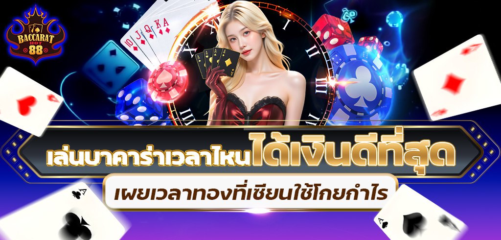 เล่นบาคาร่าเวลาไหนได้เงินดีที่สุด เผยเวลาทองที่เซียนใช้โกยกำไร