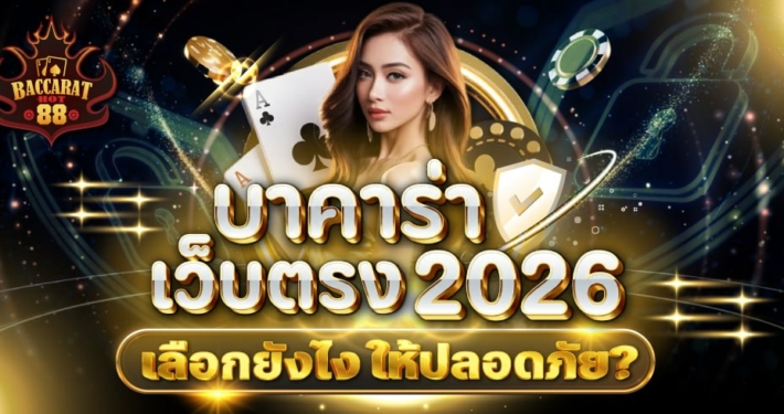 บาคาร่าเว็บตรง 2026 เลือกยังไงให้ปลอดภัย ฝากถอนเร็ว และไม่เจอเว็บโกง